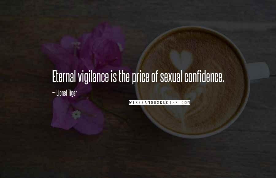 Lionel Tiger Quotes: Eternal vigilance is the price of sexual confidence.