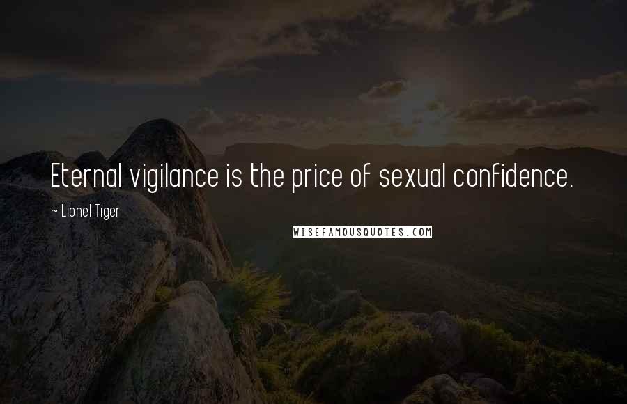 Lionel Tiger Quotes: Eternal vigilance is the price of sexual confidence.