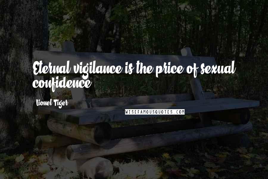 Lionel Tiger Quotes: Eternal vigilance is the price of sexual confidence.