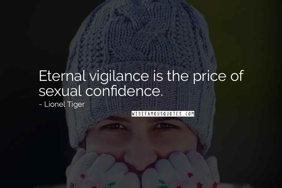 Lionel Tiger Quotes: Eternal vigilance is the price of sexual confidence.