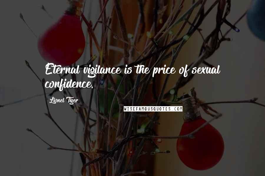 Lionel Tiger Quotes: Eternal vigilance is the price of sexual confidence.