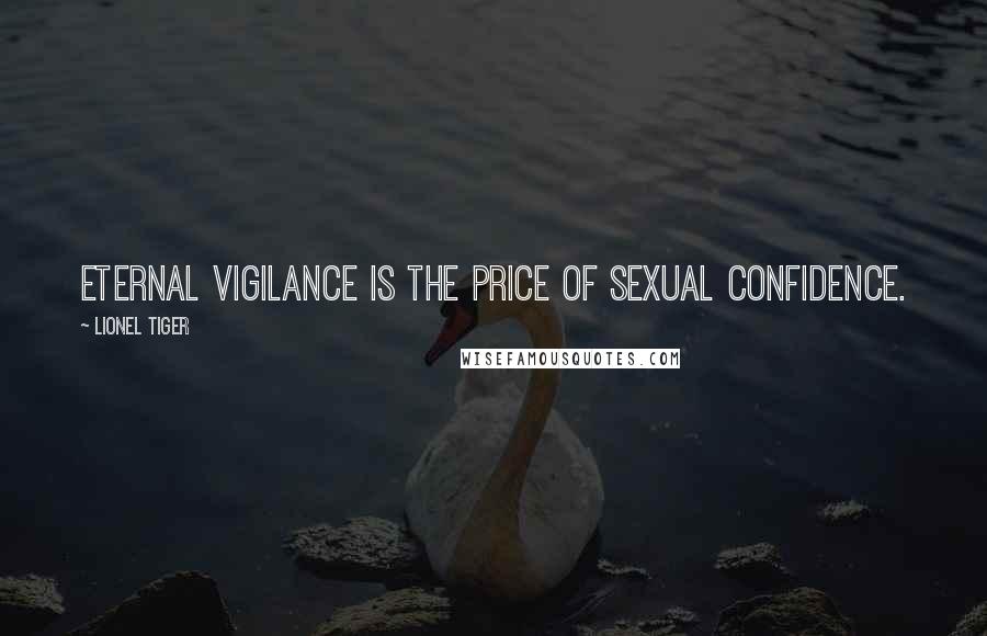 Lionel Tiger Quotes: Eternal vigilance is the price of sexual confidence.