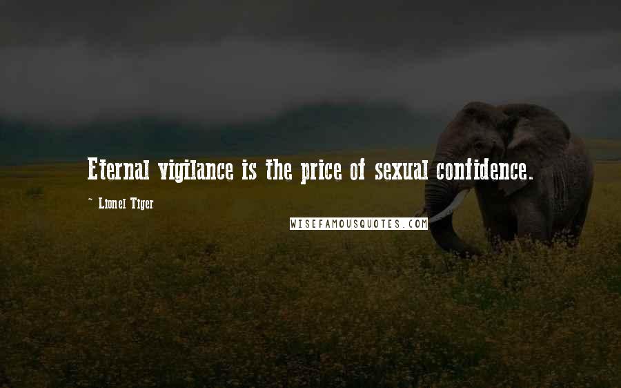 Lionel Tiger Quotes: Eternal vigilance is the price of sexual confidence.