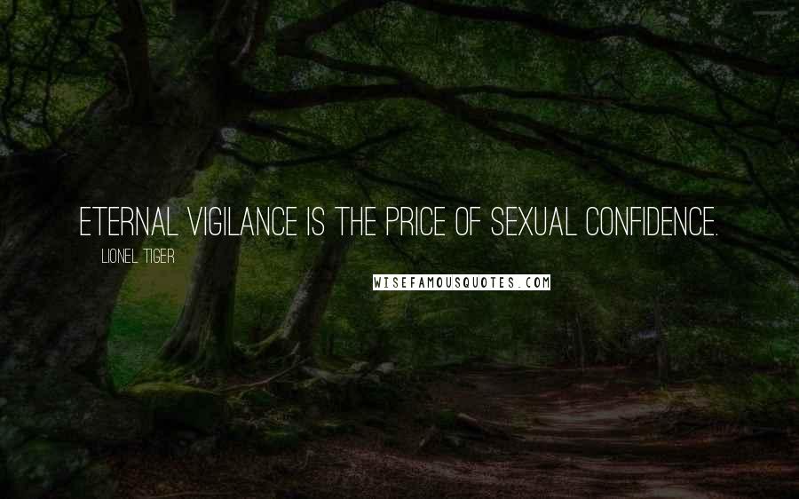 Lionel Tiger Quotes: Eternal vigilance is the price of sexual confidence.