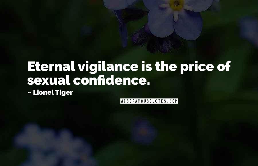 Lionel Tiger Quotes: Eternal vigilance is the price of sexual confidence.