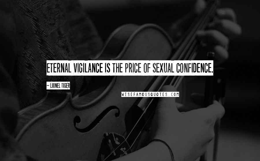 Lionel Tiger Quotes: Eternal vigilance is the price of sexual confidence.