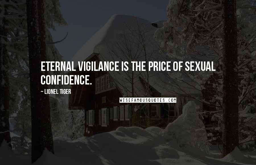 Lionel Tiger Quotes: Eternal vigilance is the price of sexual confidence.