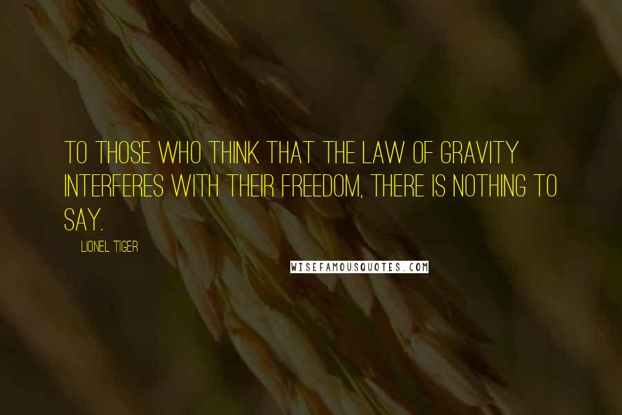 Lionel Tiger Quotes: To those who think that the law of gravity interferes with their freedom, there is nothing to say.