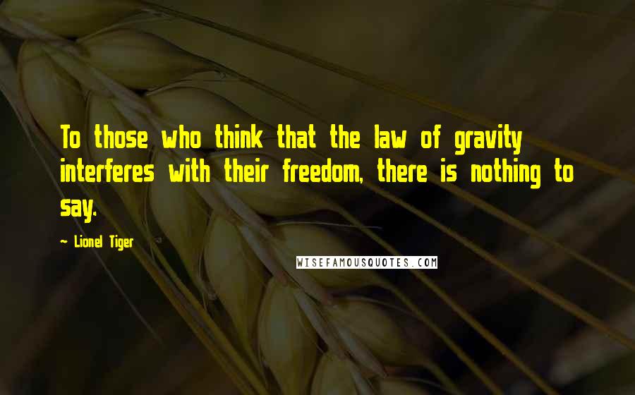 Lionel Tiger Quotes: To those who think that the law of gravity interferes with their freedom, there is nothing to say.