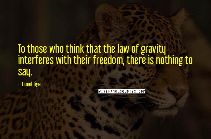 Lionel Tiger Quotes: To those who think that the law of gravity interferes with their freedom, there is nothing to say.