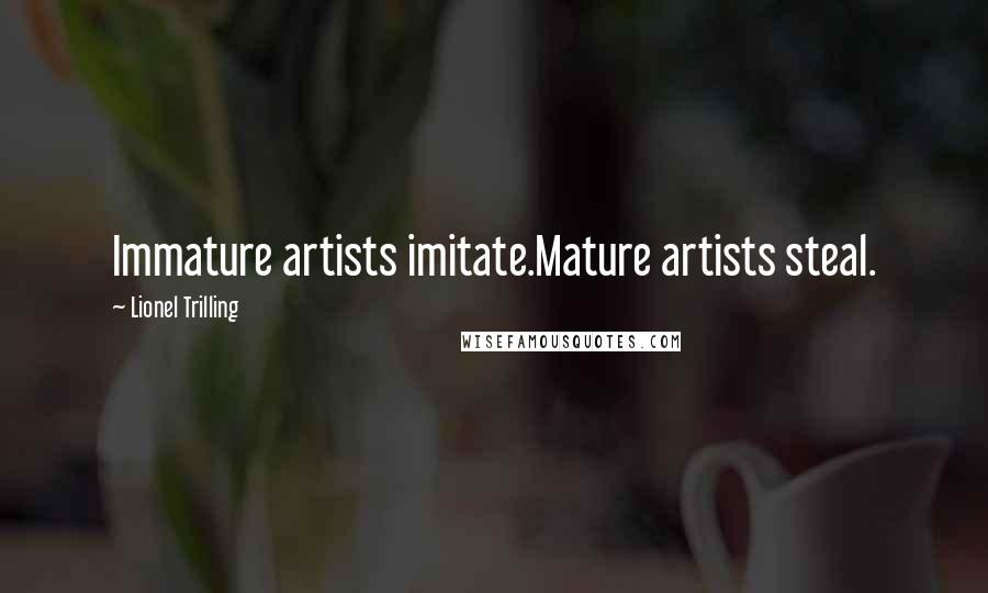 Lionel Trilling Quotes: Immature artists imitate.Mature artists steal.