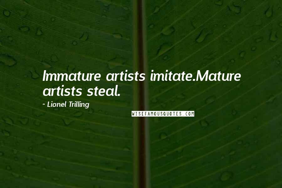 Lionel Trilling Quotes: Immature artists imitate.Mature artists steal.