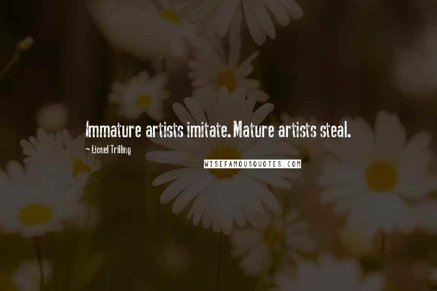 Lionel Trilling Quotes: Immature artists imitate.Mature artists steal.