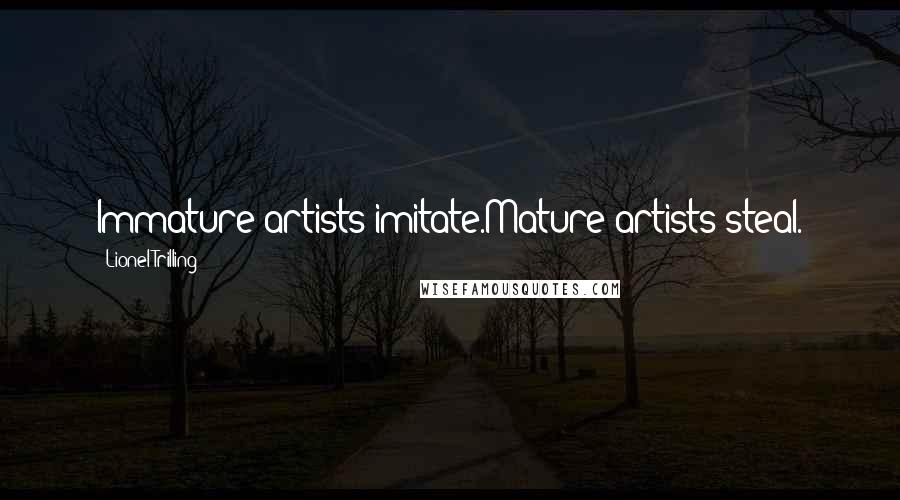 Lionel Trilling Quotes: Immature artists imitate.Mature artists steal.