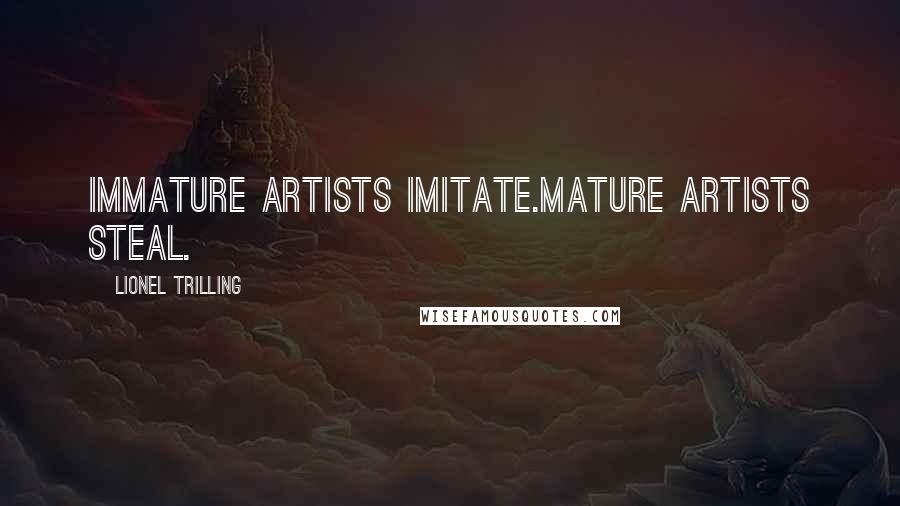 Lionel Trilling Quotes: Immature artists imitate.Mature artists steal.