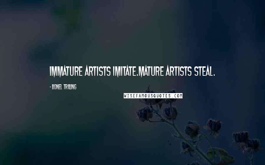 Lionel Trilling Quotes: Immature artists imitate.Mature artists steal.