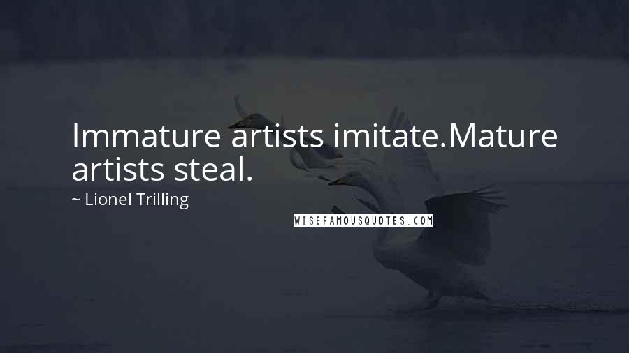 Lionel Trilling Quotes: Immature artists imitate.Mature artists steal.