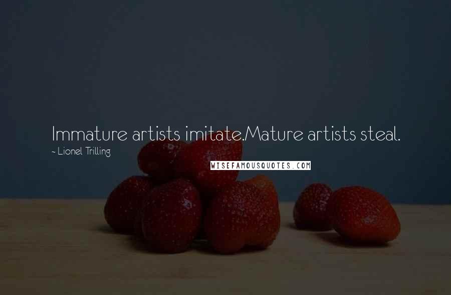 Lionel Trilling Quotes: Immature artists imitate.Mature artists steal.