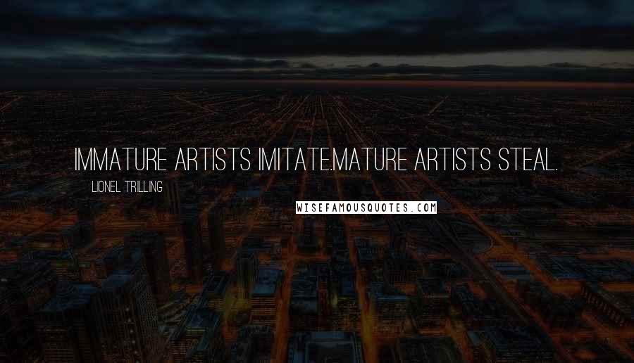Lionel Trilling Quotes: Immature artists imitate.Mature artists steal.