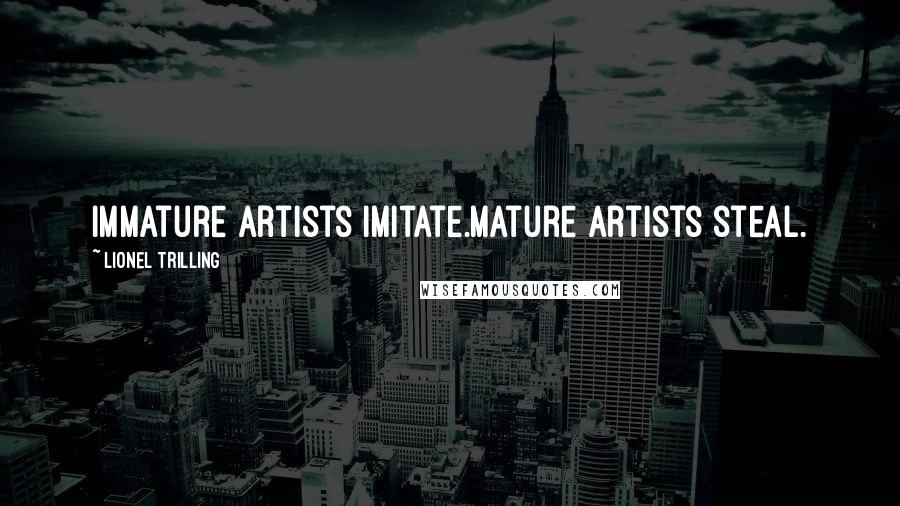 Lionel Trilling Quotes: Immature artists imitate.Mature artists steal.