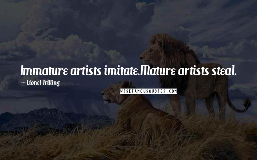 Lionel Trilling Quotes: Immature artists imitate.Mature artists steal.