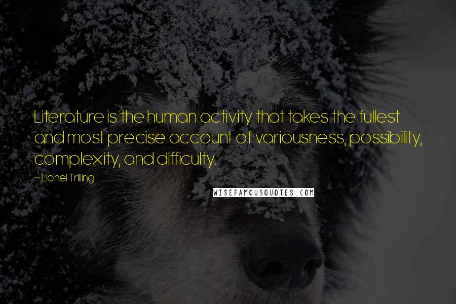 Lionel Trilling Quotes: Literature is the human activity that takes the fullest and most precise account of variousness, possibility, complexity, and difficulty.