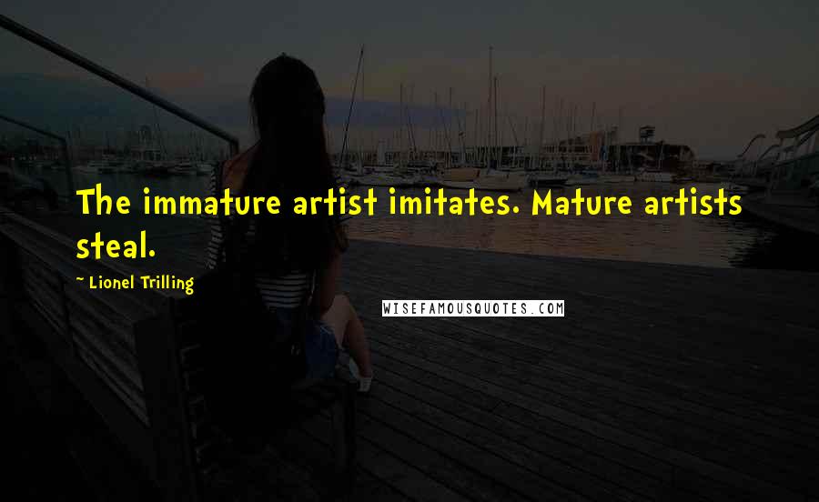 Lionel Trilling Quotes: The immature artist imitates. Mature artists steal.