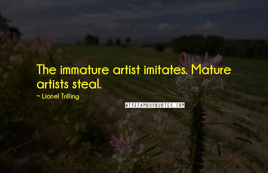 Lionel Trilling Quotes: The immature artist imitates. Mature artists steal.