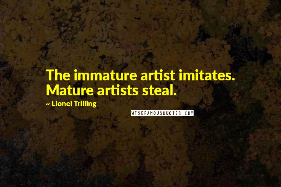 Lionel Trilling Quotes: The immature artist imitates. Mature artists steal.