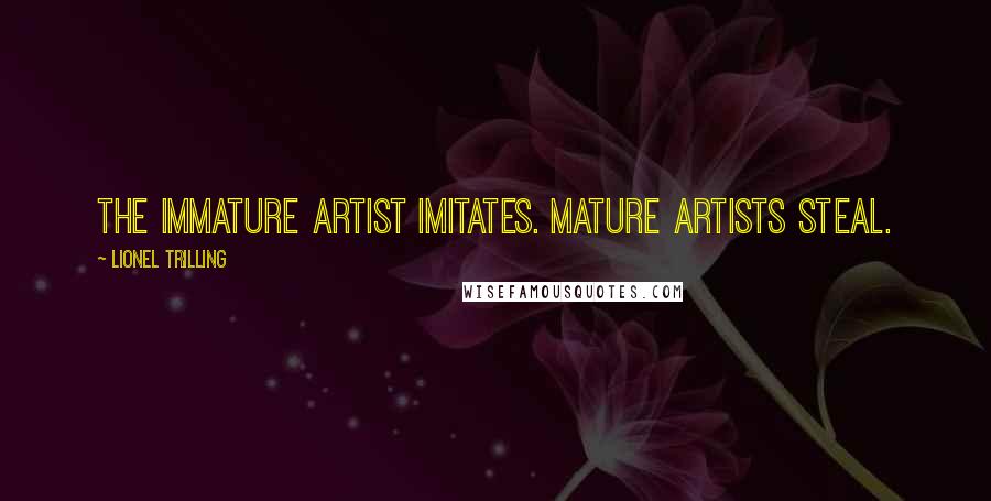 Lionel Trilling Quotes: The immature artist imitates. Mature artists steal.
