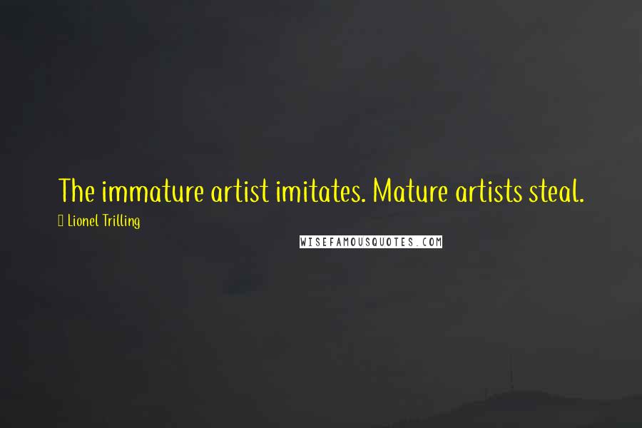 Lionel Trilling Quotes: The immature artist imitates. Mature artists steal.