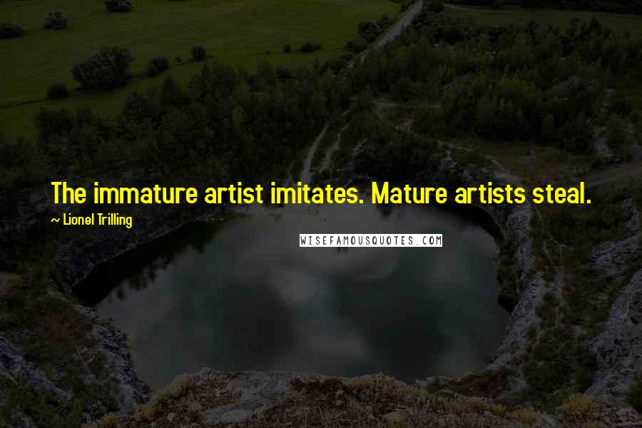 Lionel Trilling Quotes: The immature artist imitates. Mature artists steal.