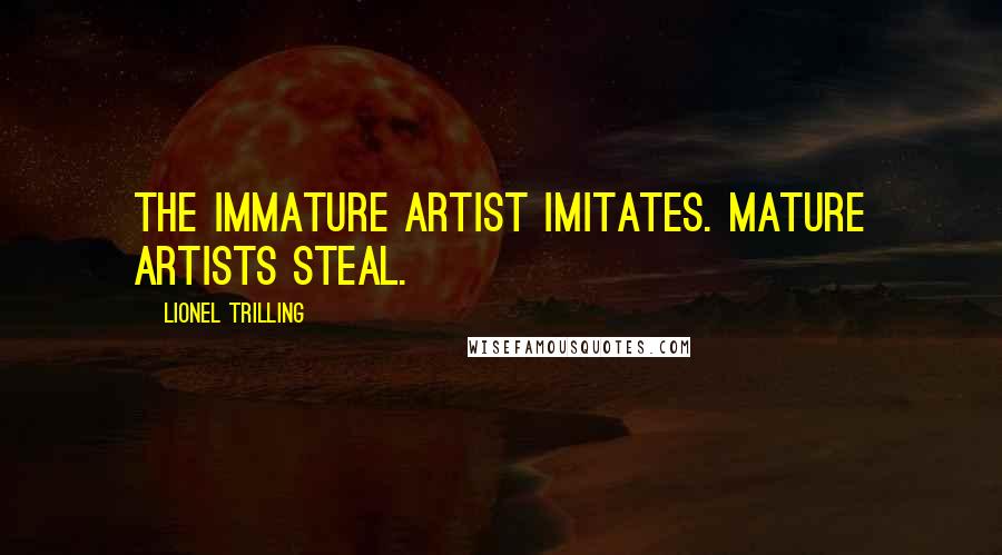 Lionel Trilling Quotes: The immature artist imitates. Mature artists steal.