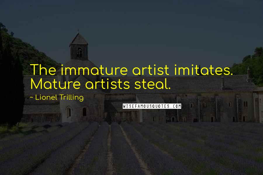 Lionel Trilling Quotes: The immature artist imitates. Mature artists steal.