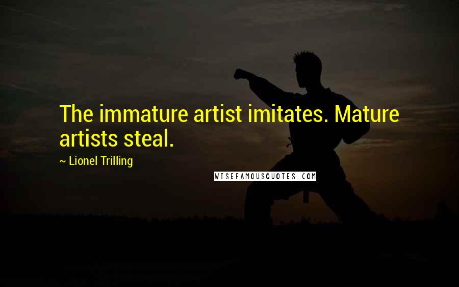 Lionel Trilling Quotes: The immature artist imitates. Mature artists steal.