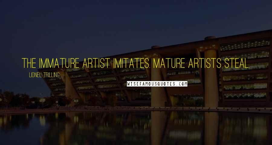 Lionel Trilling Quotes: The immature artist imitates. Mature artists steal.