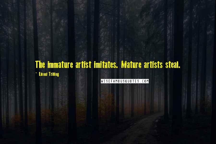 Lionel Trilling Quotes: The immature artist imitates. Mature artists steal.