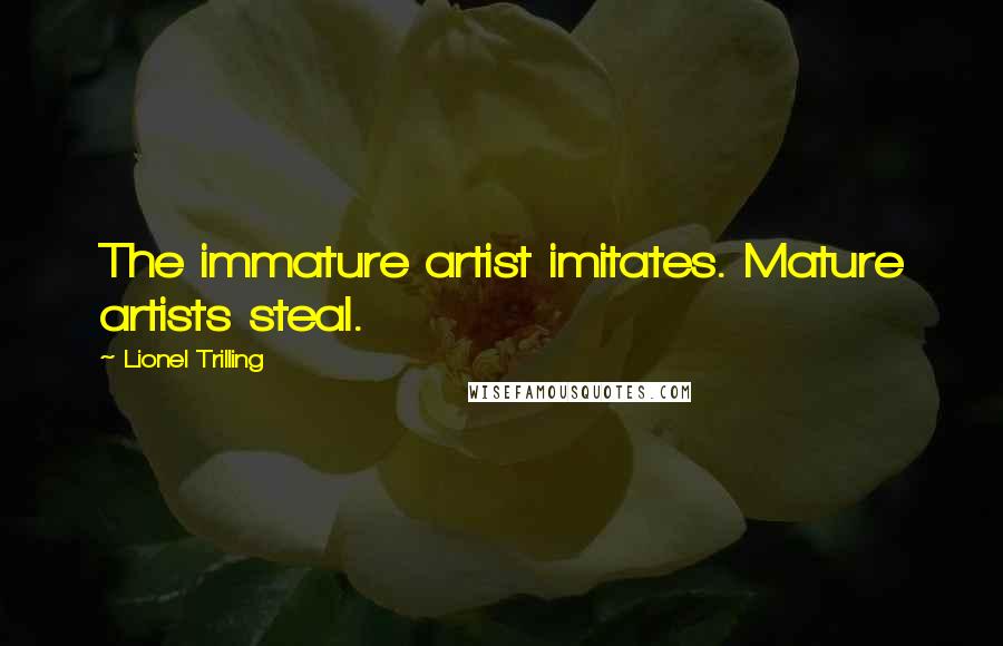 Lionel Trilling Quotes: The immature artist imitates. Mature artists steal.