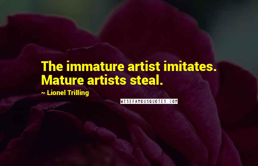 Lionel Trilling Quotes: The immature artist imitates. Mature artists steal.