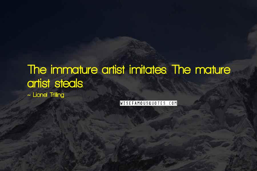 Lionel Trilling Quotes: The immature artist imitates. The mature artist steals.