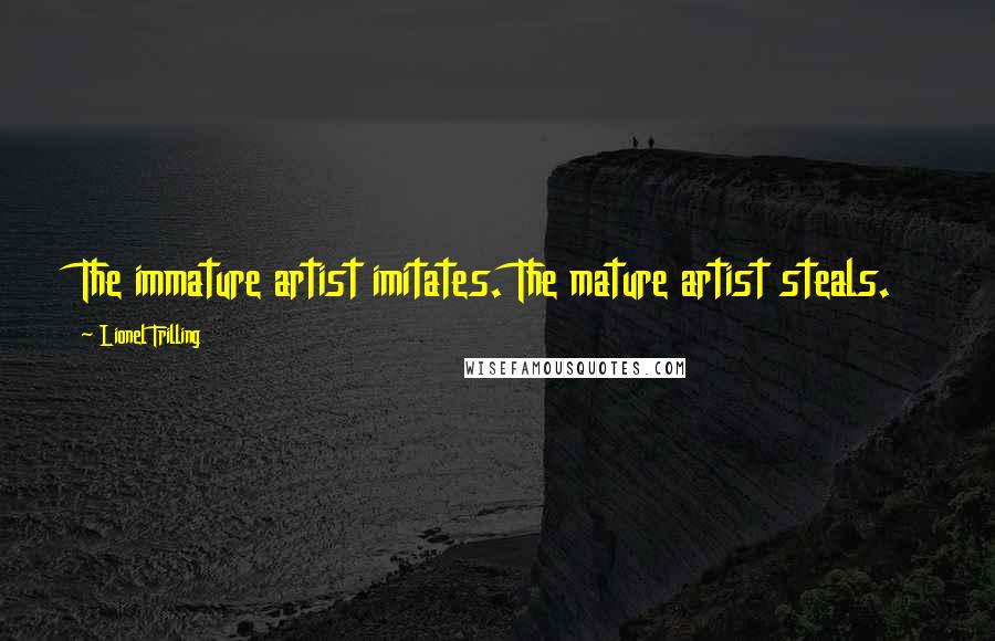 Lionel Trilling Quotes: The immature artist imitates. The mature artist steals.