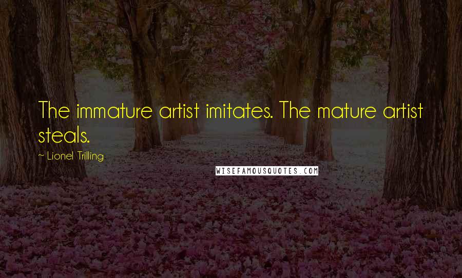 Lionel Trilling Quotes: The immature artist imitates. The mature artist steals.