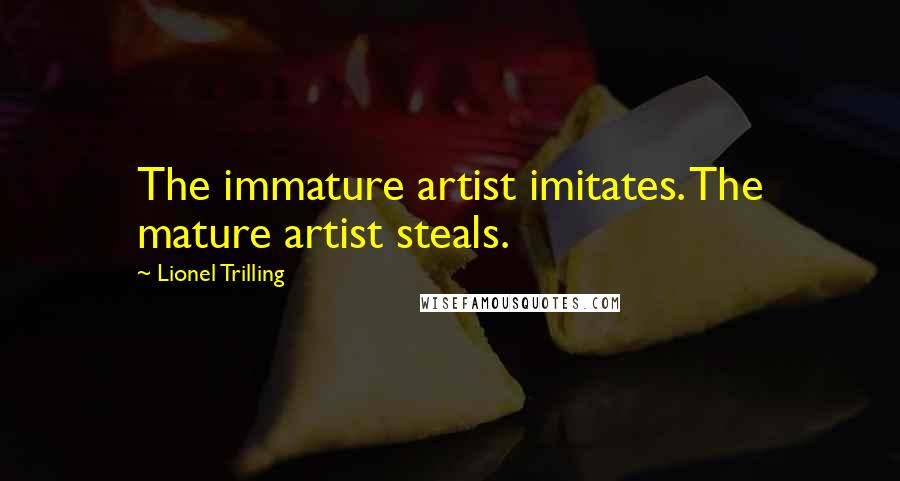 Lionel Trilling Quotes: The immature artist imitates. The mature artist steals.