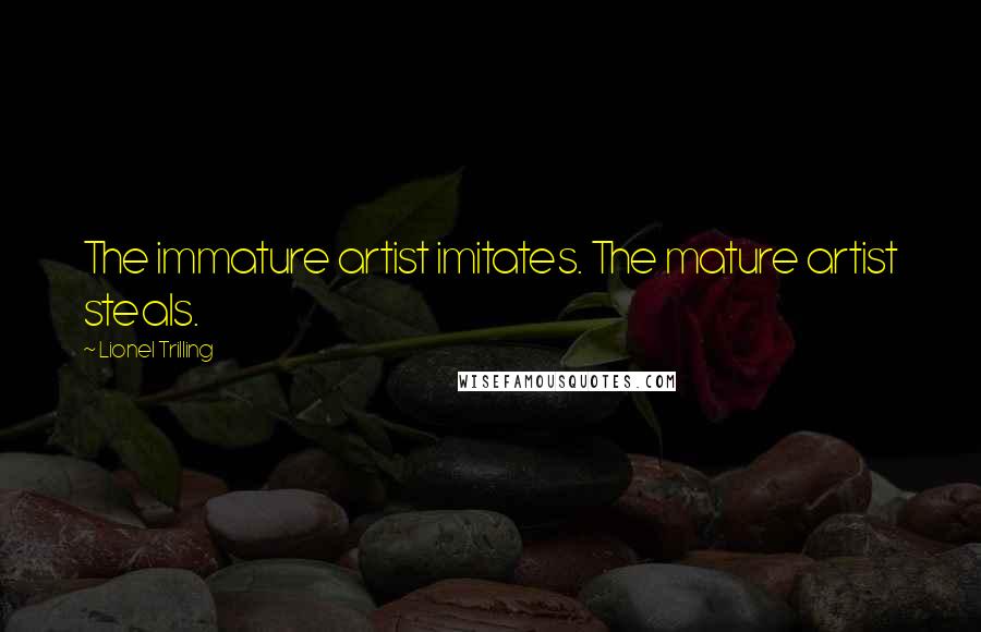 Lionel Trilling Quotes: The immature artist imitates. The mature artist steals.