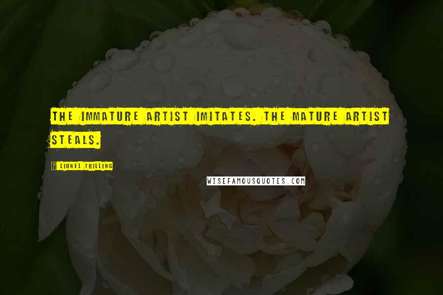 Lionel Trilling Quotes: The immature artist imitates. The mature artist steals.