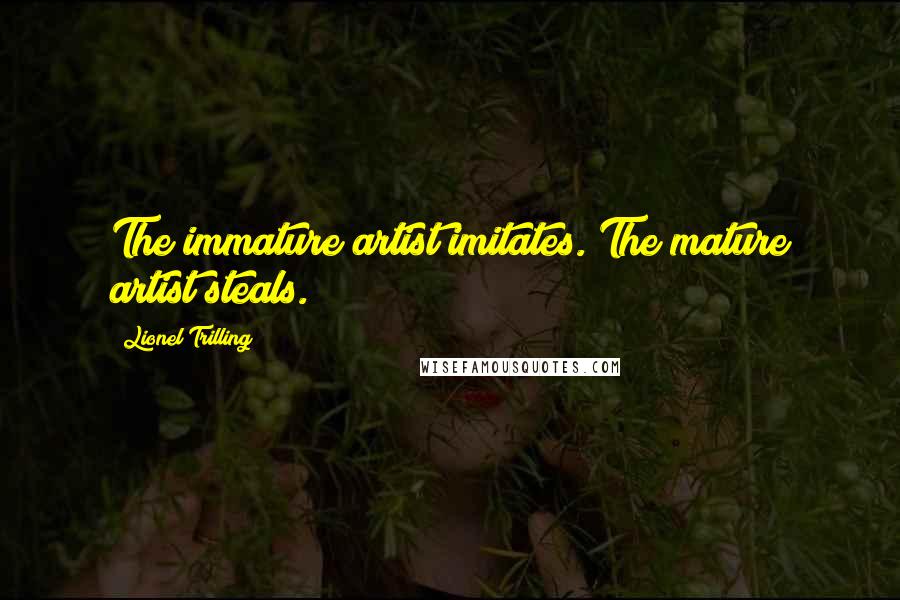 Lionel Trilling Quotes: The immature artist imitates. The mature artist steals.