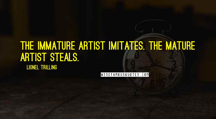 Lionel Trilling Quotes: The immature artist imitates. The mature artist steals.