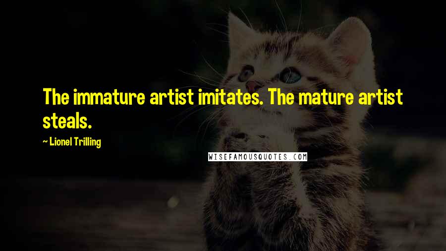 Lionel Trilling Quotes: The immature artist imitates. The mature artist steals.