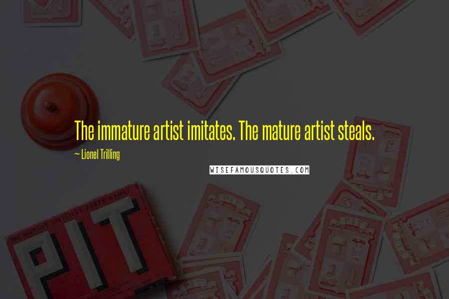 Lionel Trilling Quotes: The immature artist imitates. The mature artist steals.