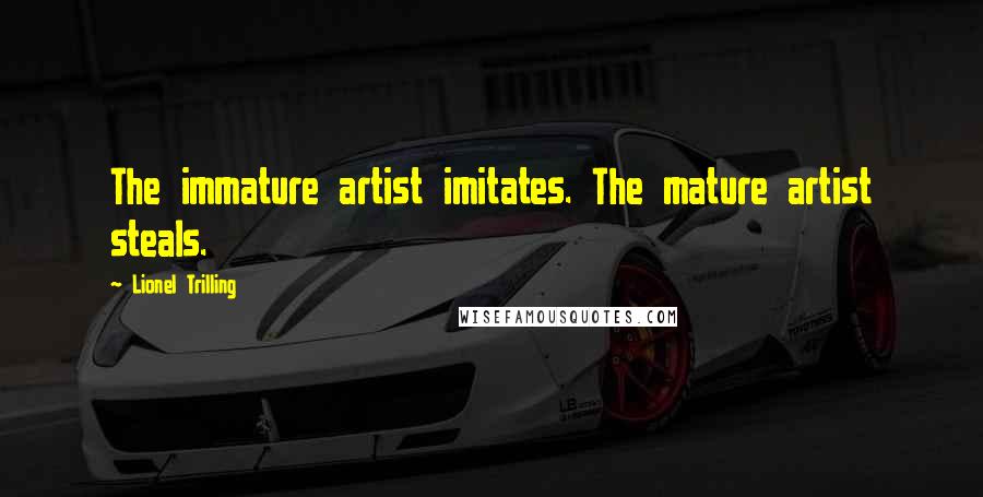 Lionel Trilling Quotes: The immature artist imitates. The mature artist steals.